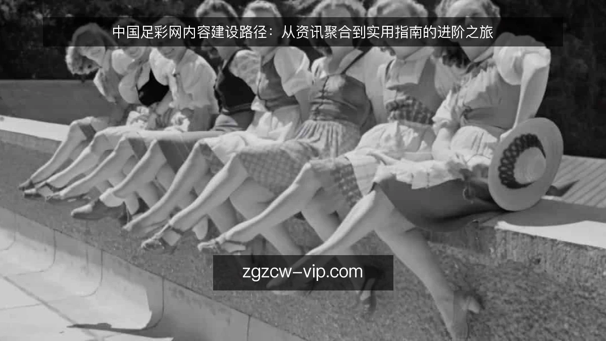 中国足彩网内容建设路径：从资讯聚合到实用指南的进阶之旅