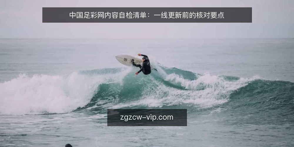中国足彩网内容自检清单:一线更新前的核对要点 — 信号:值得更新的内容类型 配图