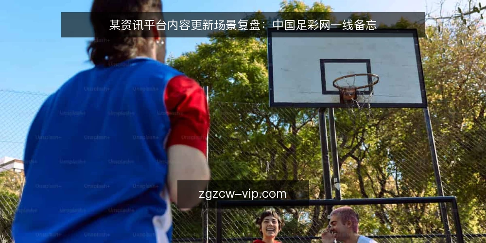 某资讯平台内容更新场景复盘:中国足彩网一线备忘 — 场景设定与约束 配图