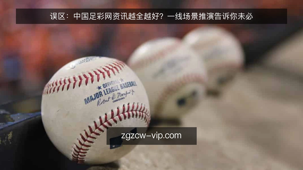 误区：中国足彩网资讯越全越好？一线场景推演告诉你未必