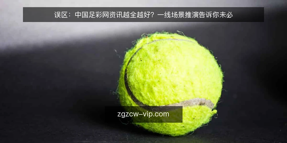 误区:中国足彩网资讯越全越好?一线场景推演告诉你未必 — 设定场景:一个新手编辑的资讯焦虑 配图