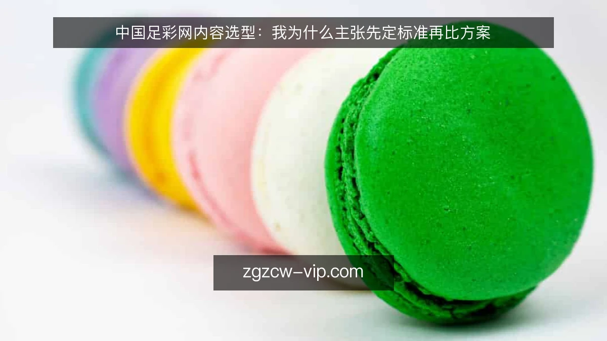 中国足彩网内容选型:我为什么主张先定标准再比方案