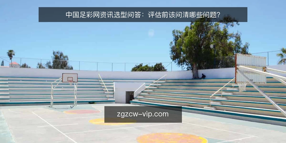 中国足彩网资讯选型问答:评估前该问清哪些问题? — 中国足彩网资讯到底要解决什么问题? 配图