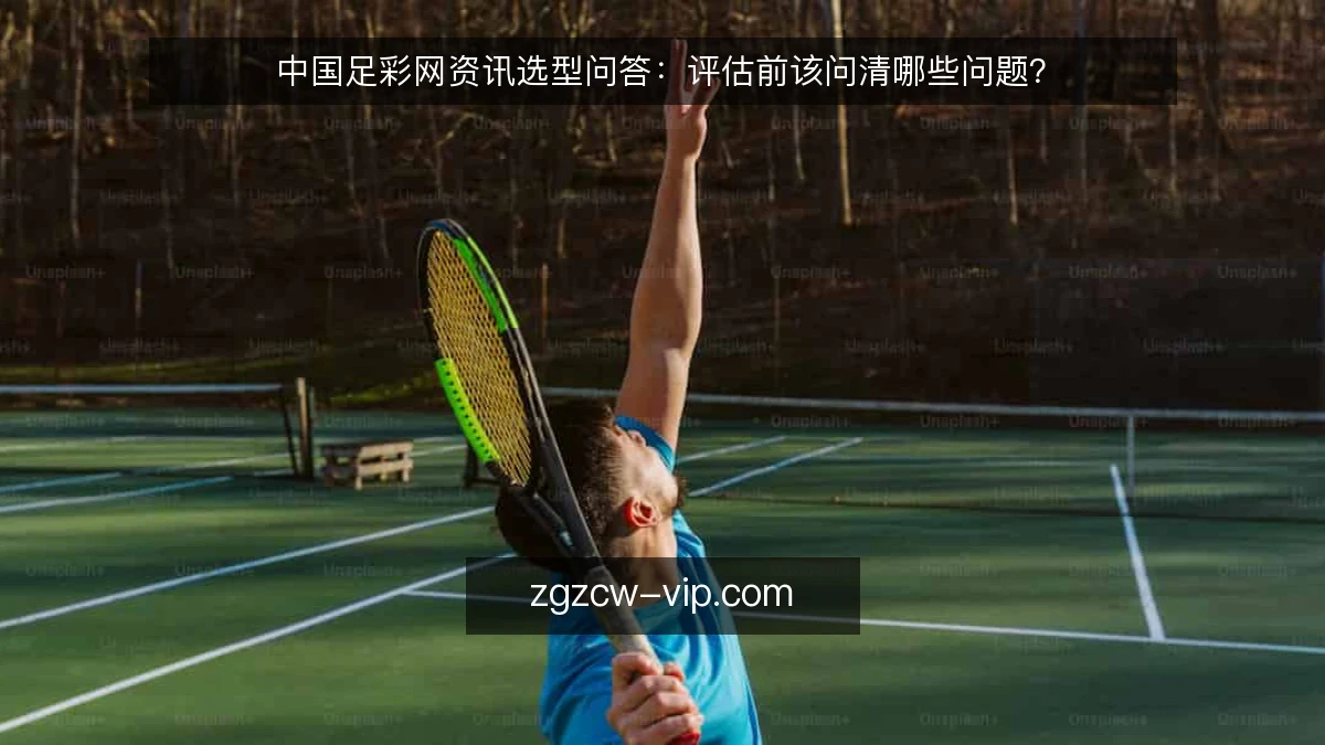 中国足彩网资讯选型问答:评估前该问清哪些问题?