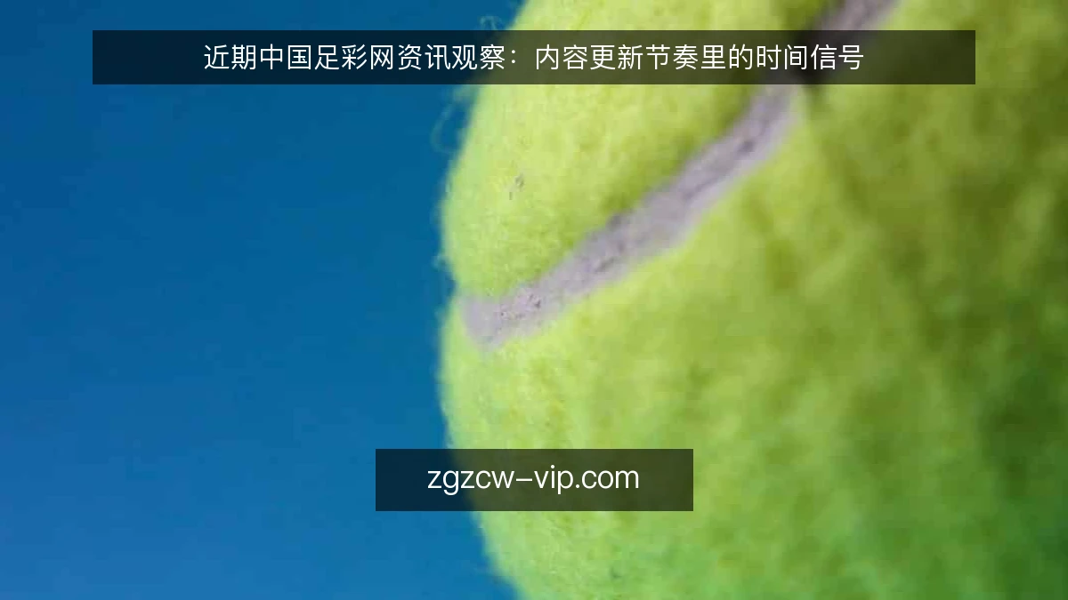 近期中国足彩网资讯观察：内容更新节奏里的时间信号