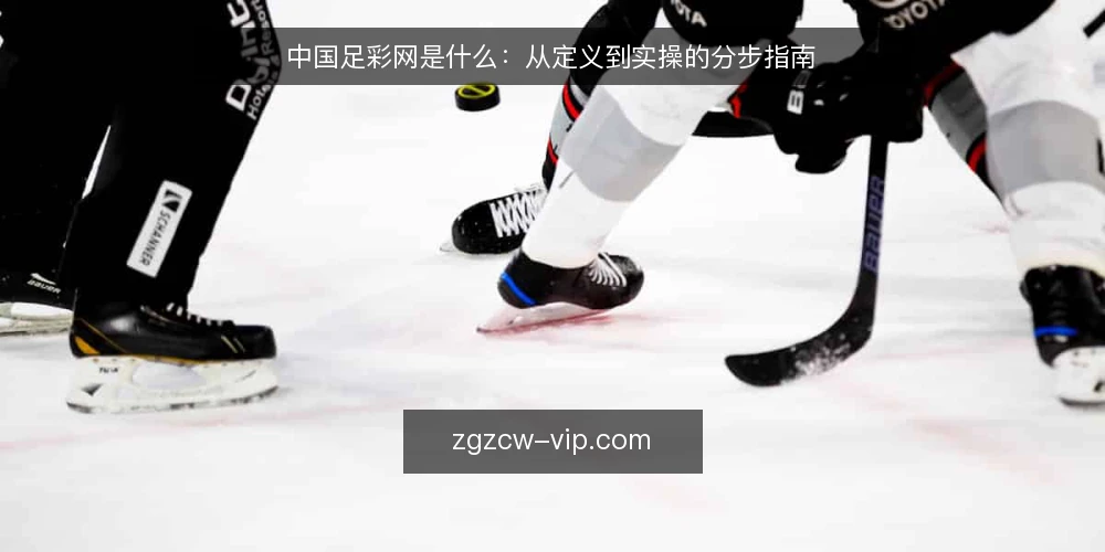 中国足彩网是什么：从定义到实操的分步指南 — 先弄清中国足彩网是什么 配图