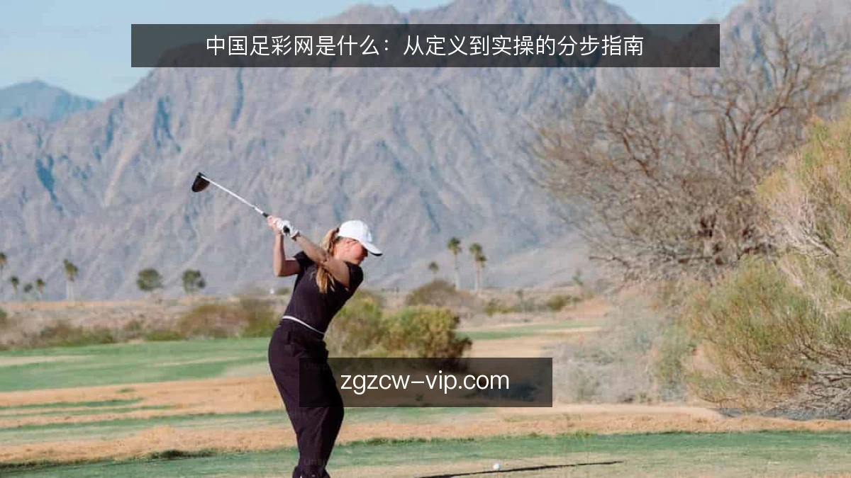 中国足彩网是什么：从定义到实操的分步指南