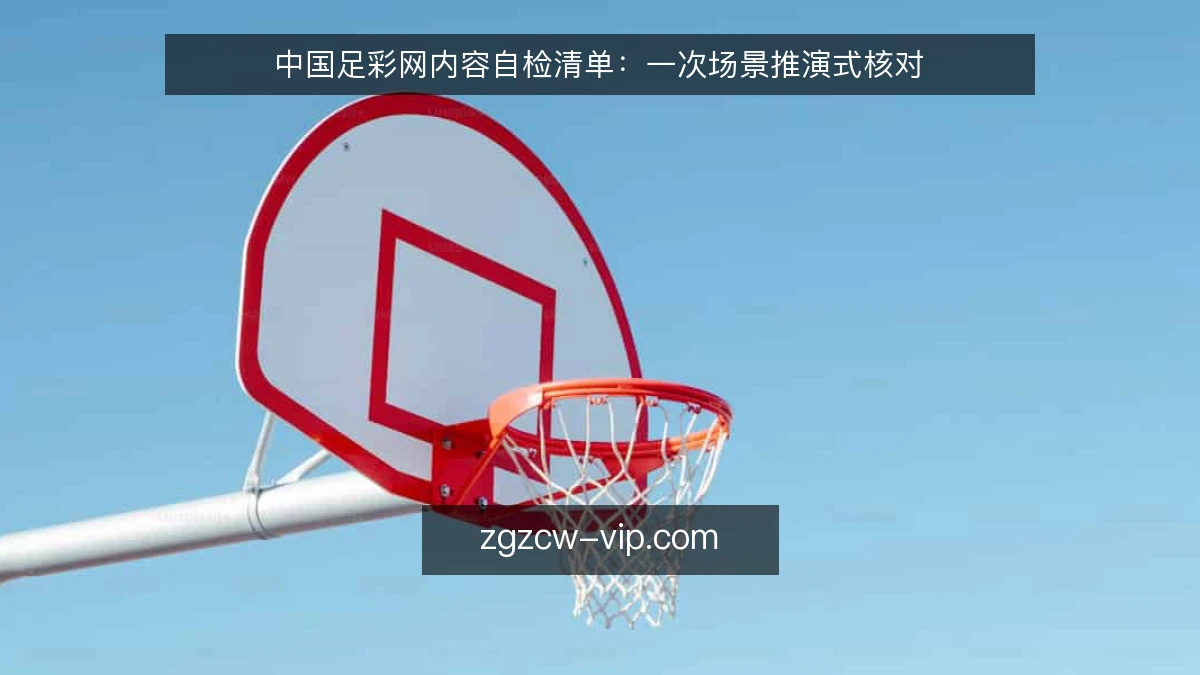 中国足彩网内容自检清单：一次场景推演式核对