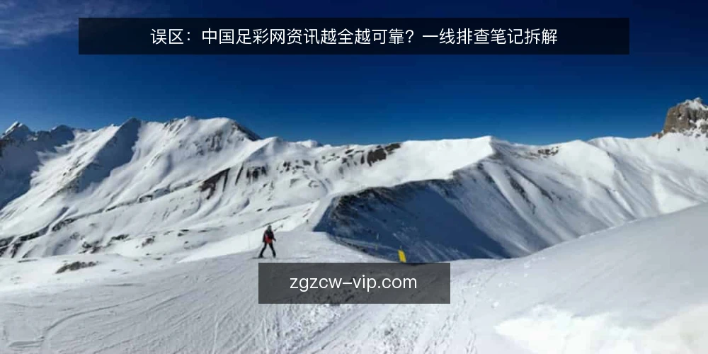 误区:中国足彩网资讯越全越可靠?一线排查笔记拆解 — 一线信号:哪些迹象提示资讯可能靠不住 配图