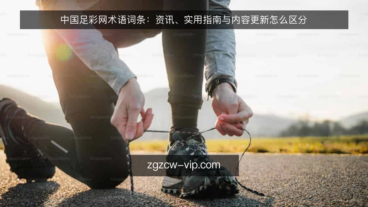 中国足彩网术语词条:资讯、实用指南与内容更新怎么区分